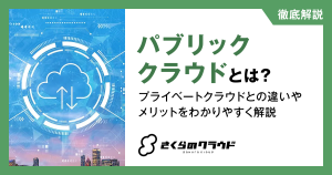 パブリッククラウドとは？プライベートクラウドとの違いやメリットをわかりやすく解説