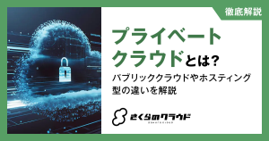 プライベートクラウドとは？パブリッククラウドやホスティング型の違いを解説