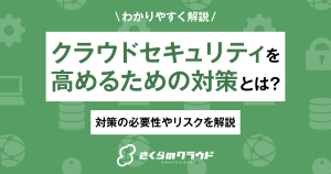 クラウドセキュリティを高めるための対策とは？対策の必要性やリスクを解説