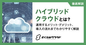 ハイブリッドクラウドとは？運用するメリット・デメリット、導入の流れまでわかりやすく解説