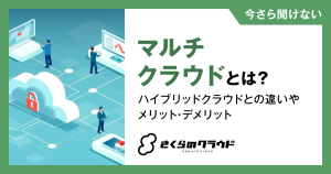 マルチクラウドとは？ハイブリッドクラウドとの違いやメリット・デメリット