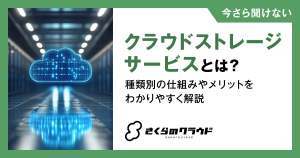 クラウドストレージサービスとは？種類別の仕組みやメリットをわかりやすく解説