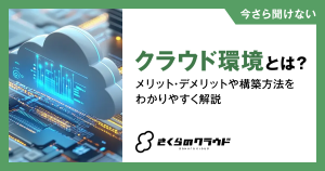 クラウド環境とは？メリット・デメリットや構築方法をわかりやすく解説