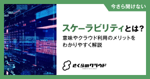 スケーラビリティとは？意味やクラウド利用のメリットをわかりやすく解説