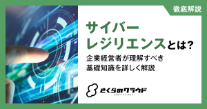 サイバーレジリエンスとは？企業経営者が理解すべき基礎知識を詳しく解説