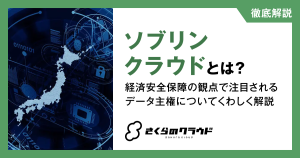 ソブリンクラウドとは？経済安全保障の観点で注目されるデータ主権についてくわしく解説