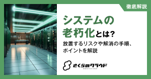 システムの老朽化とは？放置するリスクや解消の手順、ポイントを解説
