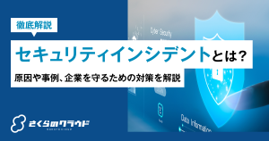 セキュリティインシデントとは？原因や事例、企業を守るための対策を解説