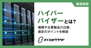 ハイパーバイザーとは？種類や主要製品の比較、選定のポイントを解説