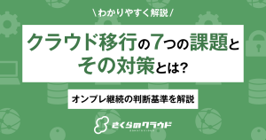 クラウド移行の７つの課題とその対策とは？オンプレ継続の判断基準を解説