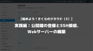 【始めよう！さくらのクラウド（3）】実践編：公開鍵の登録とSSH接続、Webサーバーの構築