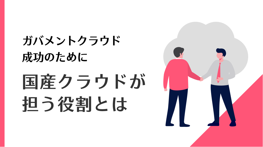 ガバメントクラウド成功のために、国産クラウドが担う役割とは