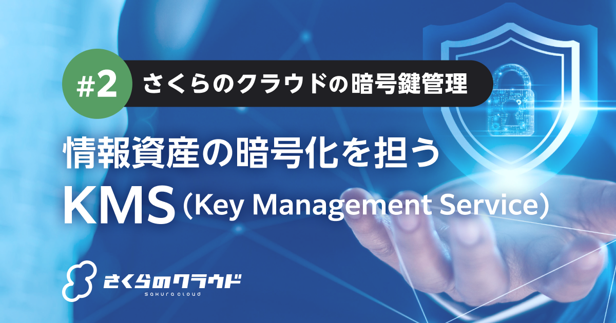 情報資産の暗号化を担うKMS（Key Management Service）〜さくらの 
