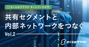 さくらのクラウド ネットワーク入門 2. 共有セグメントと内部ネットワークをつなぐ