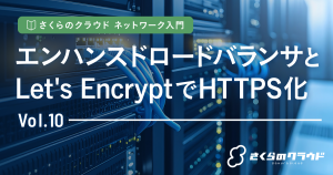 さくらのクラウド ネットワーク入門 10. エンハンスドロードバランサとLet’s EncryptでHTTPS化