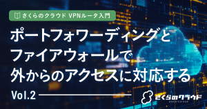 さくらのクラウド VPNルータ入門 2. ポートフォワーディングとファイアウォールで外からのアクセスに対応する