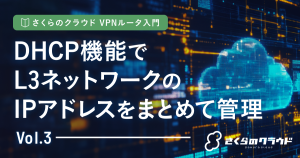 さくらのクラウド VPNルータ入門 3. DHCP機能でL3ネットワークのIPアドレスをまとめて管理
